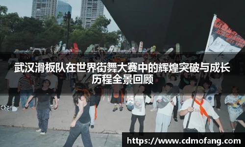 武汉滑板队在世界街舞大赛中的辉煌突破与成长历程全景回顾