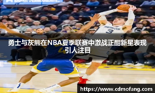 勇士与灰熊在NBA夏季联赛中激战正酣新星表现引人注目