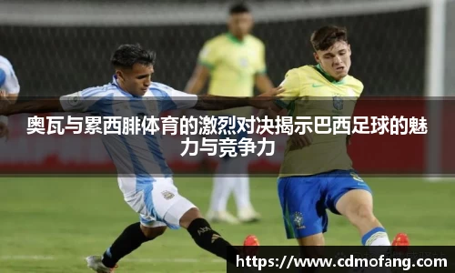 奥瓦与累西腓体育的激烈对决揭示巴西足球的魅力与竞争力